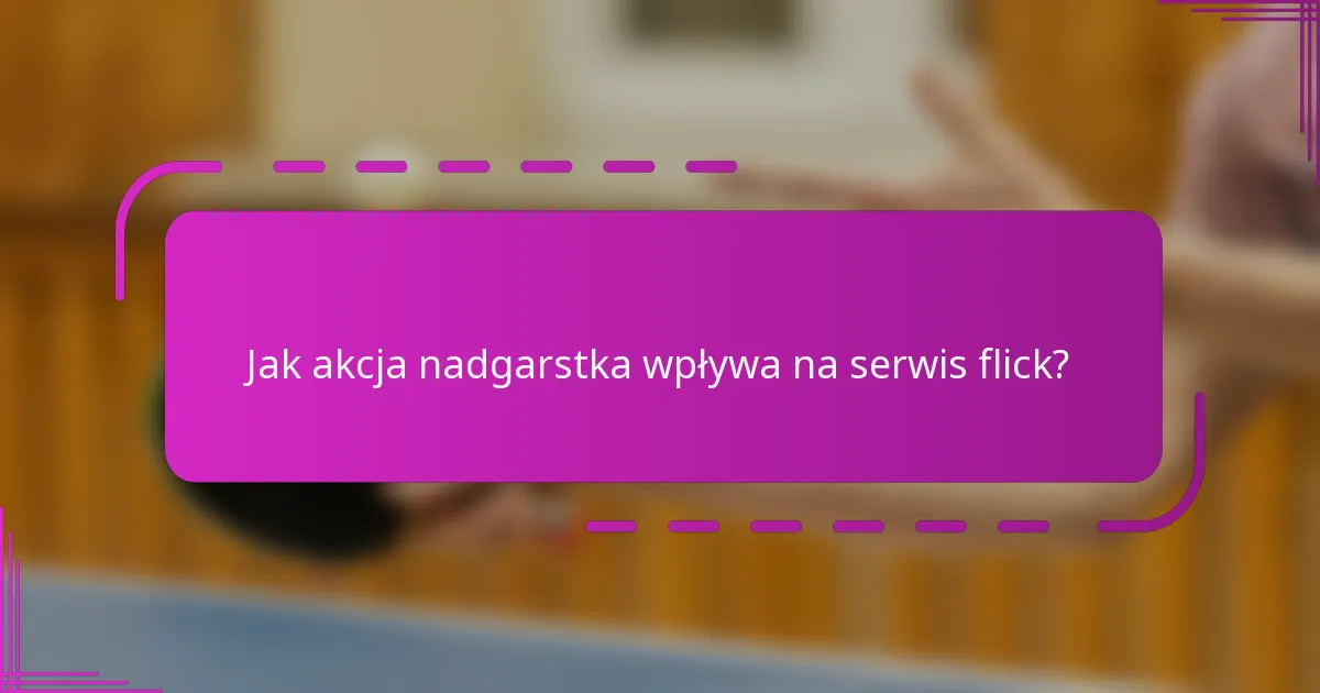 Jak akcja nadgarstka wpływa na serwis flick?