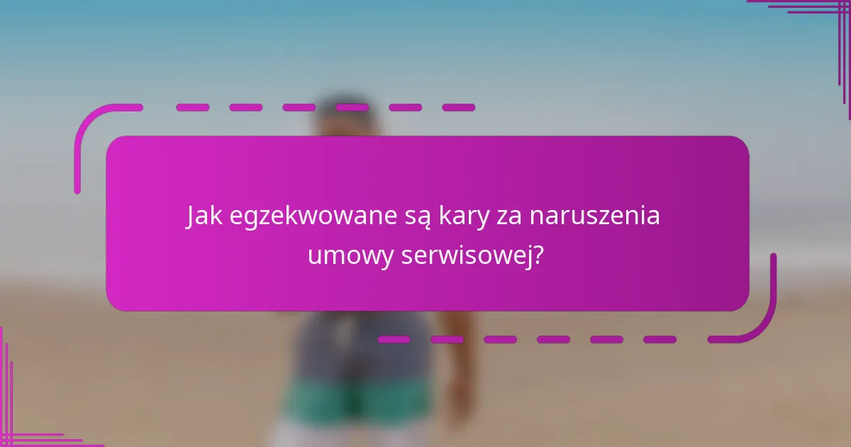 Jak egzekwowane są kary za naruszenia umowy serwisowej?