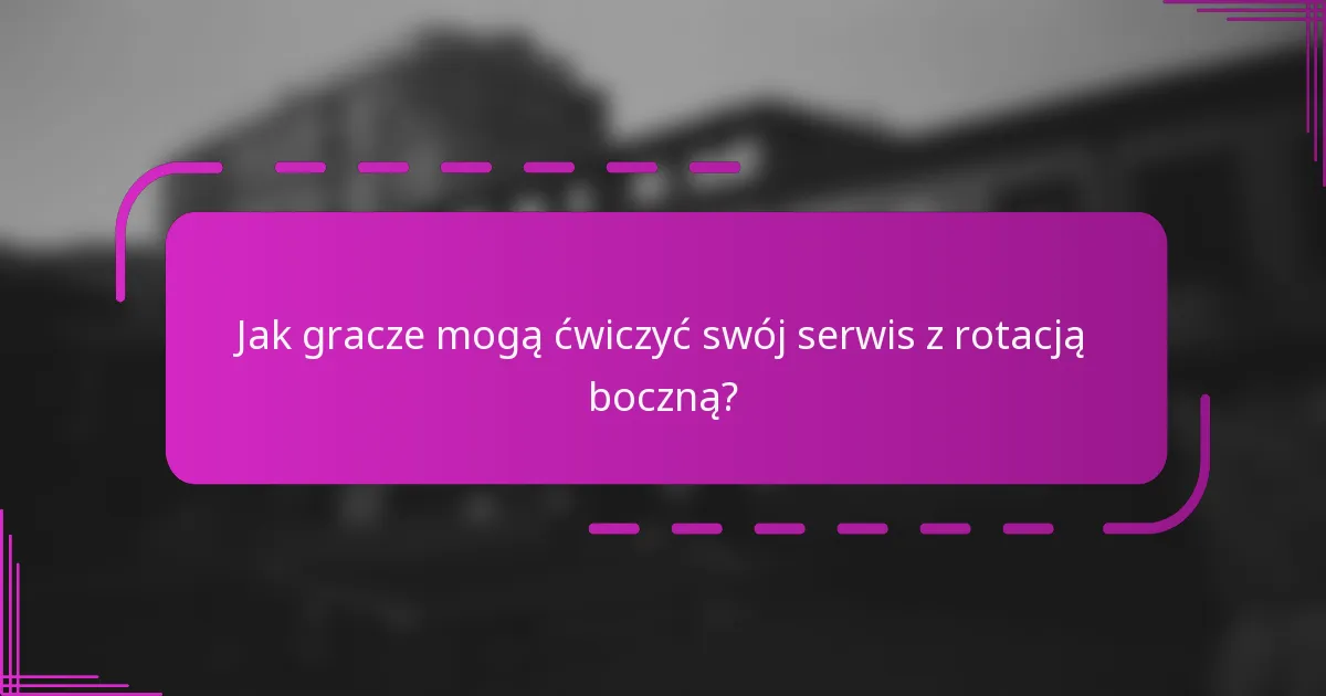 Jak gracze mogą ćwiczyć swój serwis z rotacją boczną?