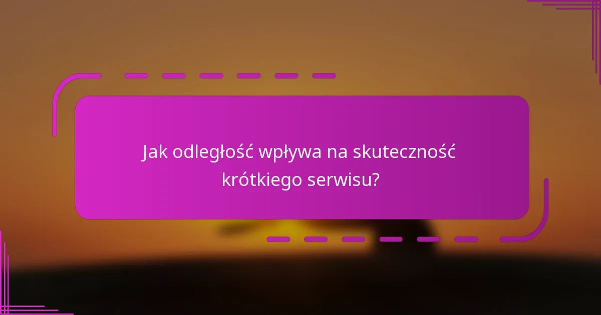 Jak odległość wpływa na skuteczność krótkiego serwisu?