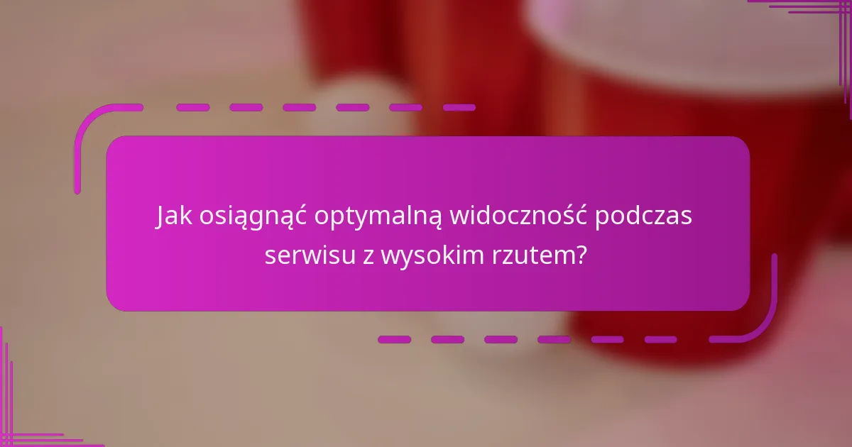 Jak osiągnąć optymalną widoczność podczas serwisu z wysokim rzutem?