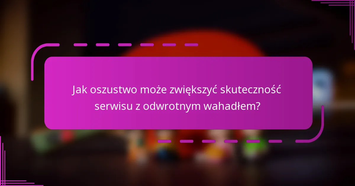 Jak oszustwo może zwiększyć skuteczność serwisu z odwrotnym wahadłem?