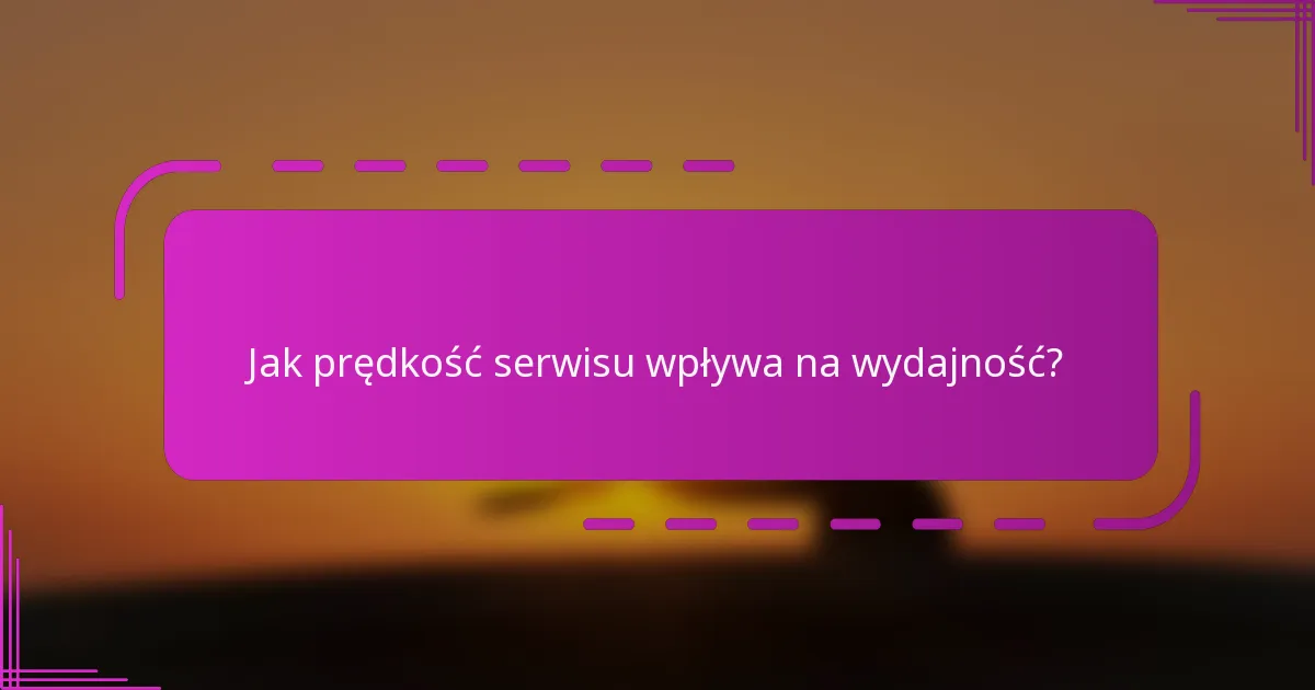 Jak prędkość serwisu wpływa na wydajność?