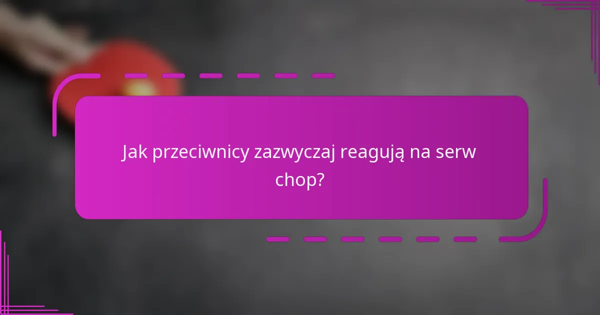 Jak przeciwnicy zazwyczaj reagują na serw chop?