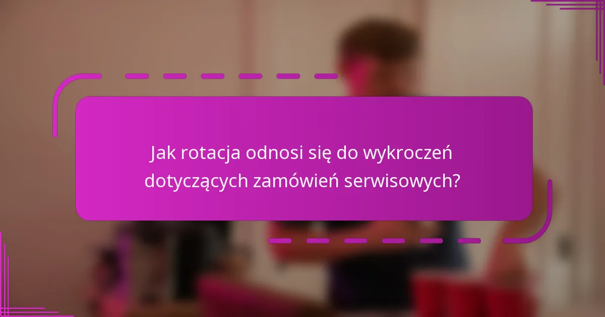 Jak rotacja odnosi się do wykroczeń dotyczących zamówień serwisowych?