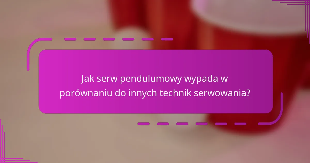 Jak serw pendulumowy wypada w porównaniu do innych technik serwowania?