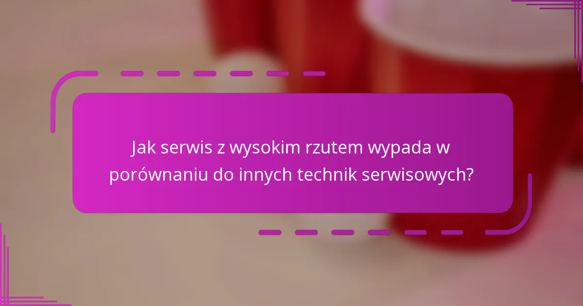 Jak serwis z wysokim rzutem wypada w porównaniu do innych technik serwisowych?