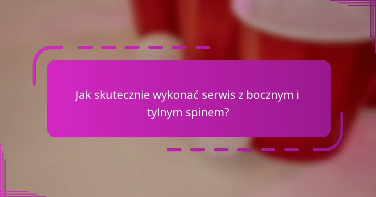 Jak skutecznie wykonać serwis z bocznym i tylnym spinem?