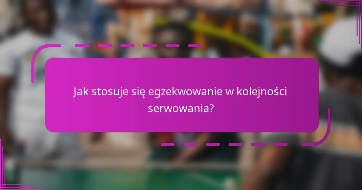 Jak stosuje się egzekwowanie w kolejności serwowania?