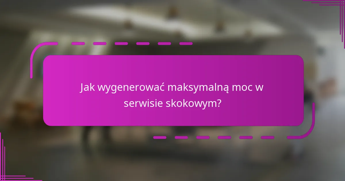 Jak wygenerować maksymalną moc w serwisie skokowym?
