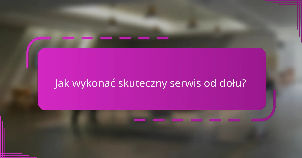 Jak wykonać skuteczny serwis od dołu?