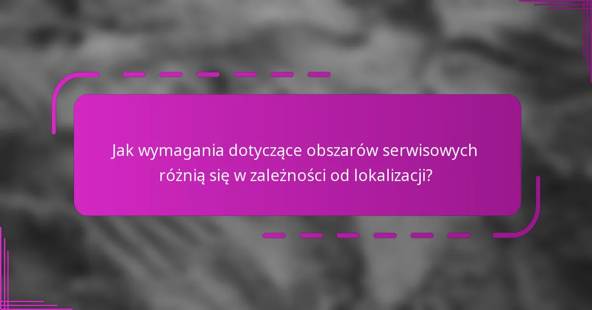 Jak wymagania dotyczące obszarów serwisowych różnią się w zależności od lokalizacji?