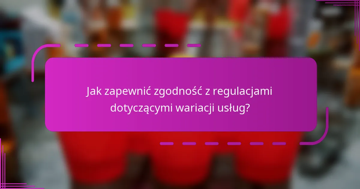 Jak zapewnić zgodność z regulacjami dotyczącymi wariacji usług?