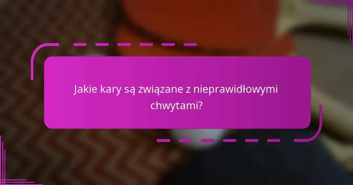 Jakie kary są związane z nieprawidłowymi chwytami?