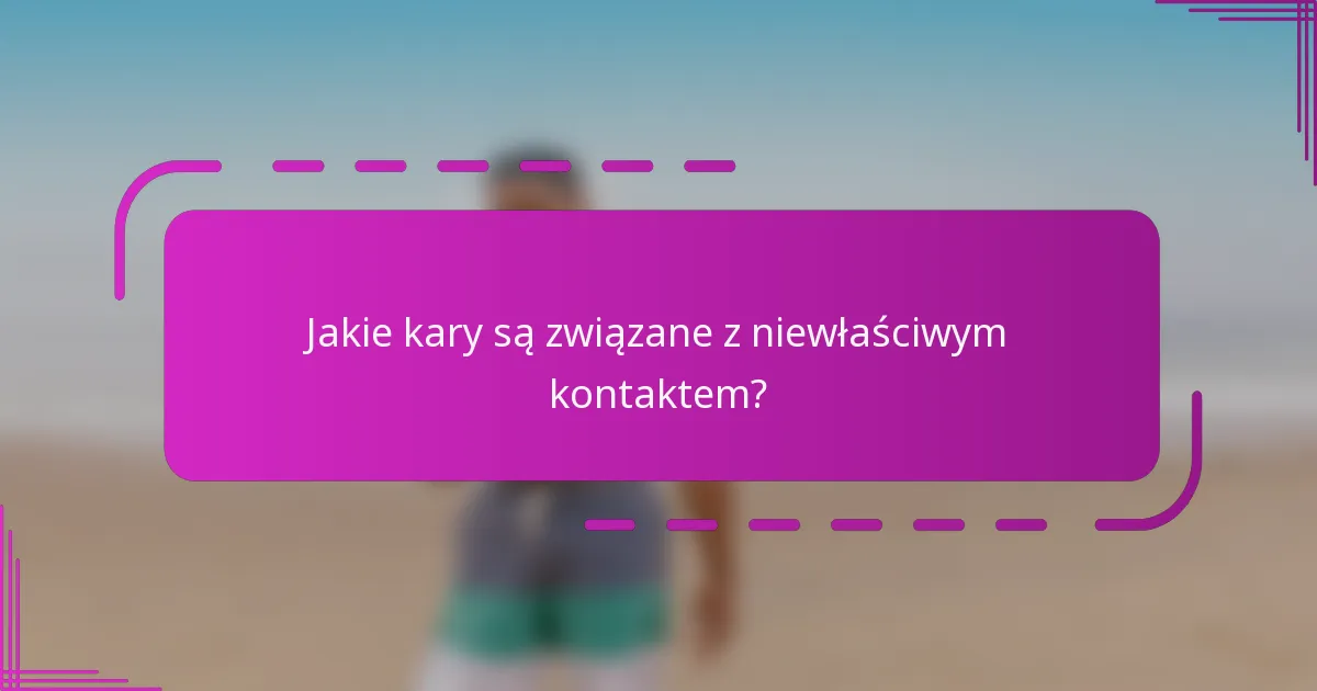 Jakie kary są związane z niewłaściwym kontaktem?
