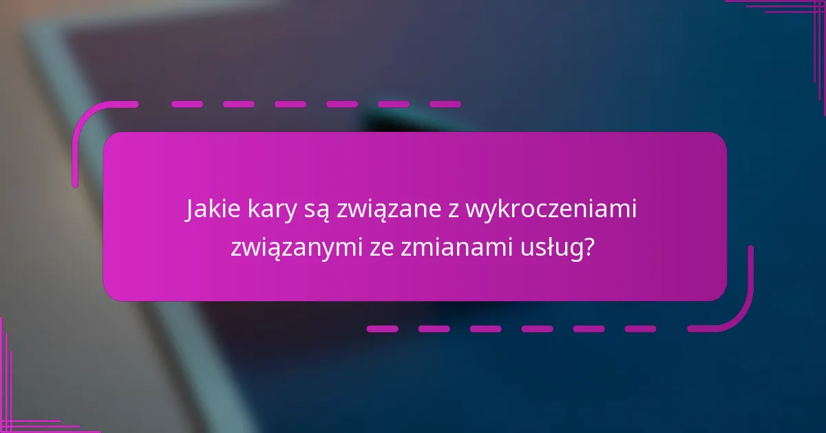 Jakie kary są związane z wykroczeniami związanymi ze zmianami usług?
