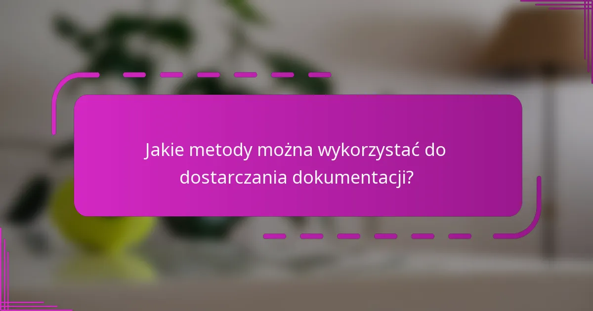 Jakie metody można wykorzystać do dostarczania dokumentacji?