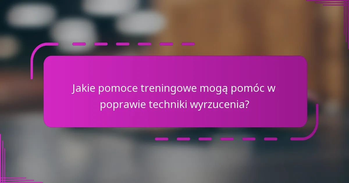 Jakie pomoce treningowe mogą pomóc w poprawie techniki wyrzucenia?