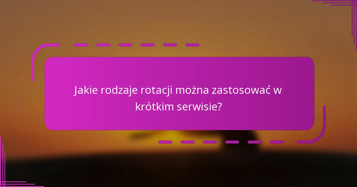 Jakie rodzaje rotacji można zastosować w krótkim serwisie?