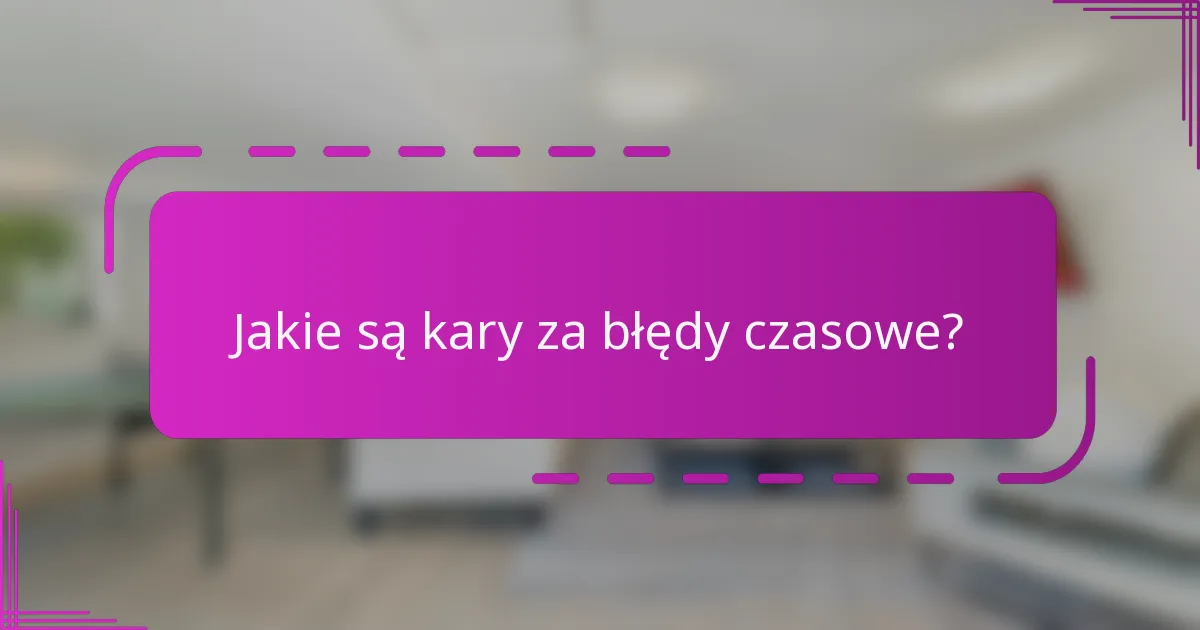 Jakie są kary za błędy czasowe?