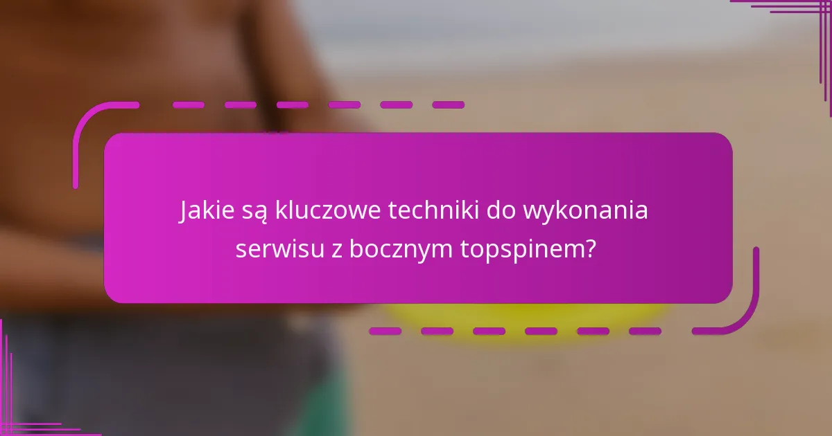 Jakie są kluczowe techniki do wykonania serwisu z bocznym topspinem?