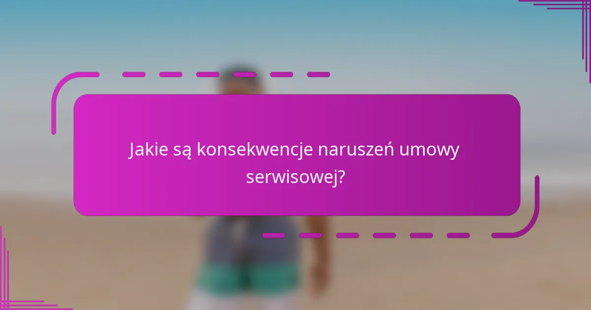 Jakie są konsekwencje naruszeń umowy serwisowej?