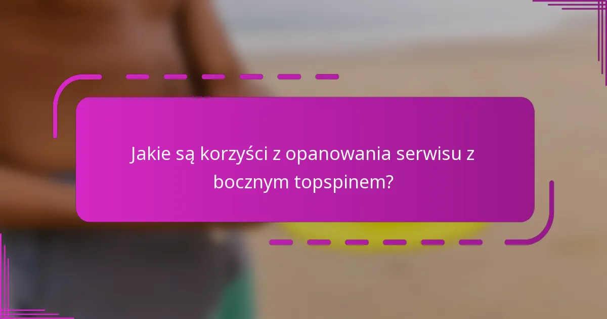 Jakie są korzyści z opanowania serwisu z bocznym topspinem?