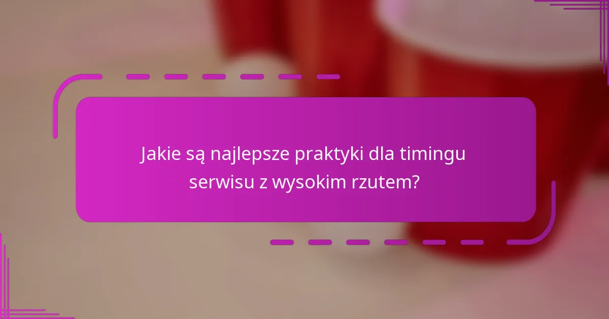 Jakie są najlepsze praktyki dla timingu serwisu z wysokim rzutem?