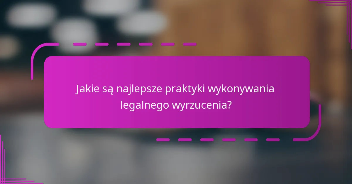 Jakie są najlepsze praktyki wykonywania legalnego wyrzucenia?