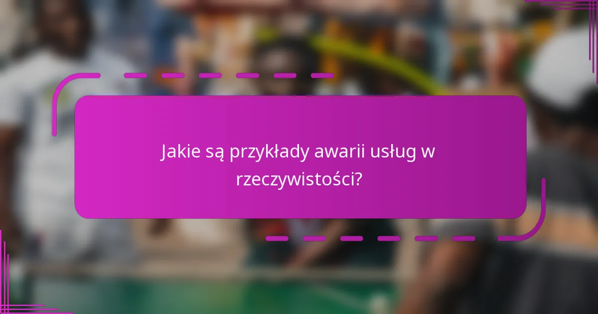 Jakie są przykłady awarii usług w rzeczywistości?