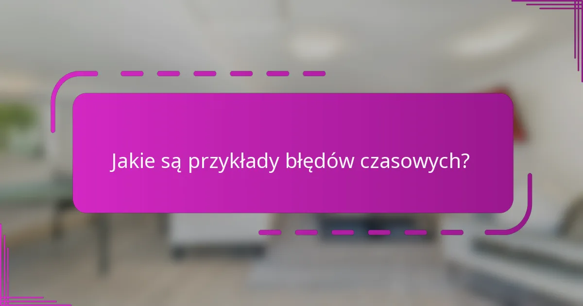 Jakie są przykłady błędów czasowych?