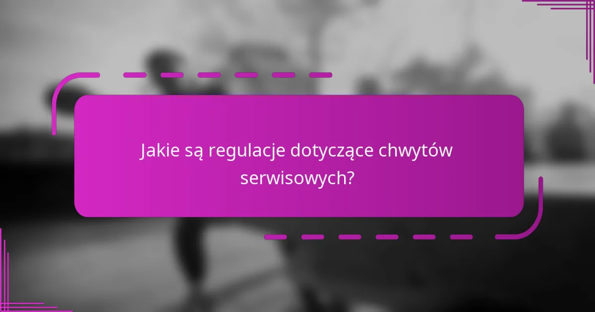 Jakie są regulacje dotyczące chwytów serwisowych?
