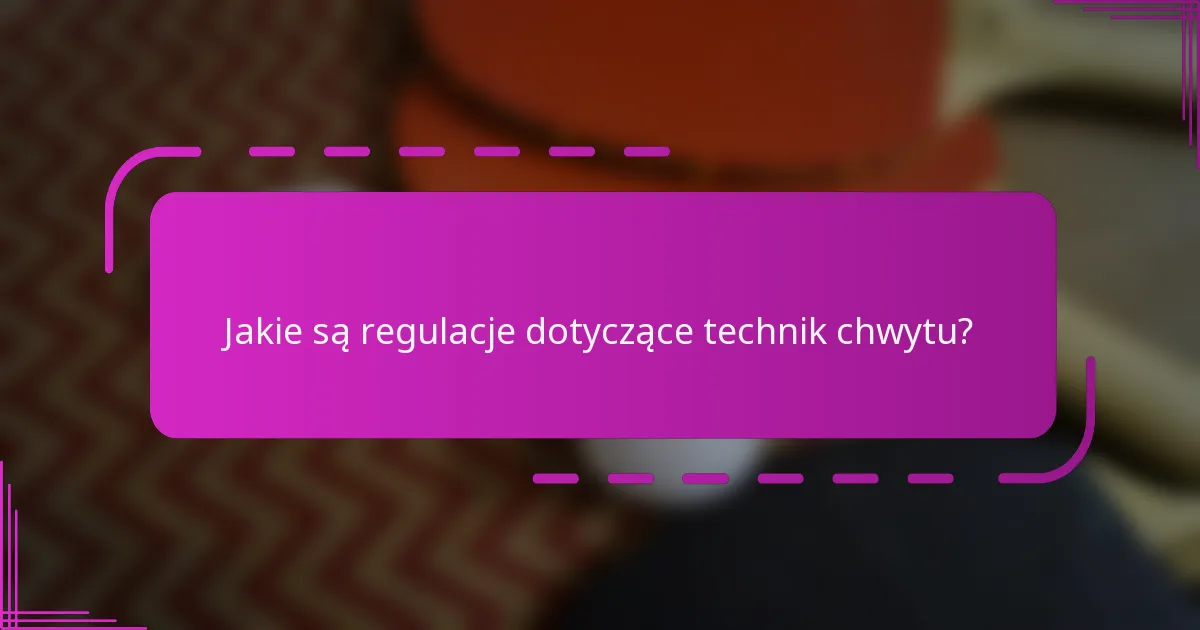 Jakie są regulacje dotyczące technik chwytu?
