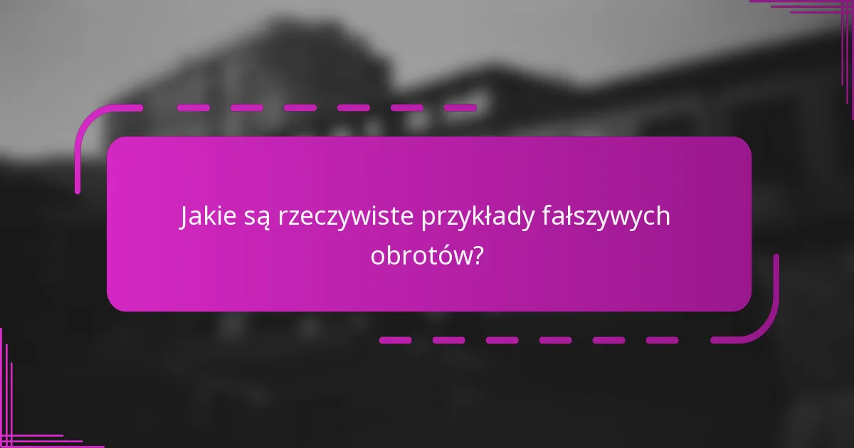 Jakie są rzeczywiste przykłady fałszywych obrotów?