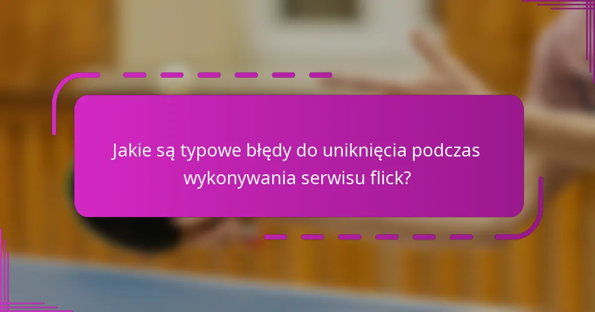 Jakie są typowe błędy do uniknięcia podczas wykonywania serwisu flick?