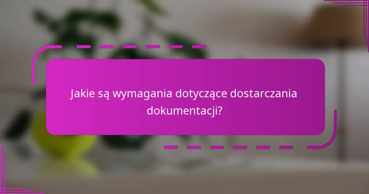 Jakie są wymagania dotyczące dostarczania dokumentacji?