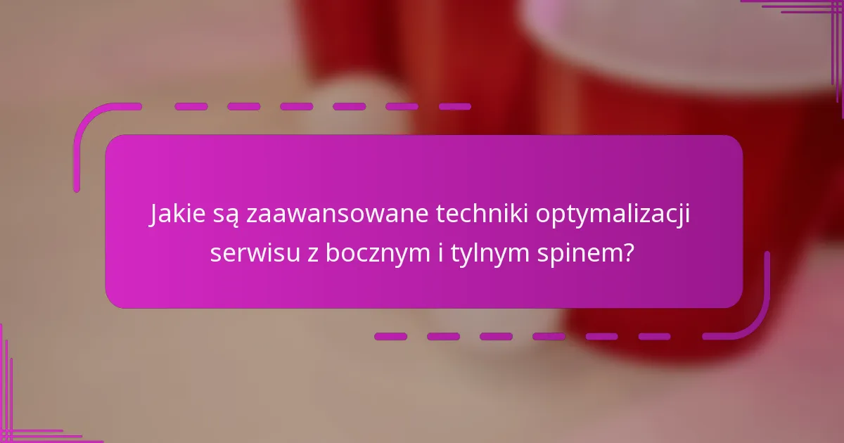 Jakie są zaawansowane techniki optymalizacji serwisu z bocznym i tylnym spinem?