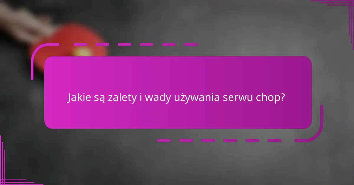 Jakie są zalety i wady używania serwu chop?