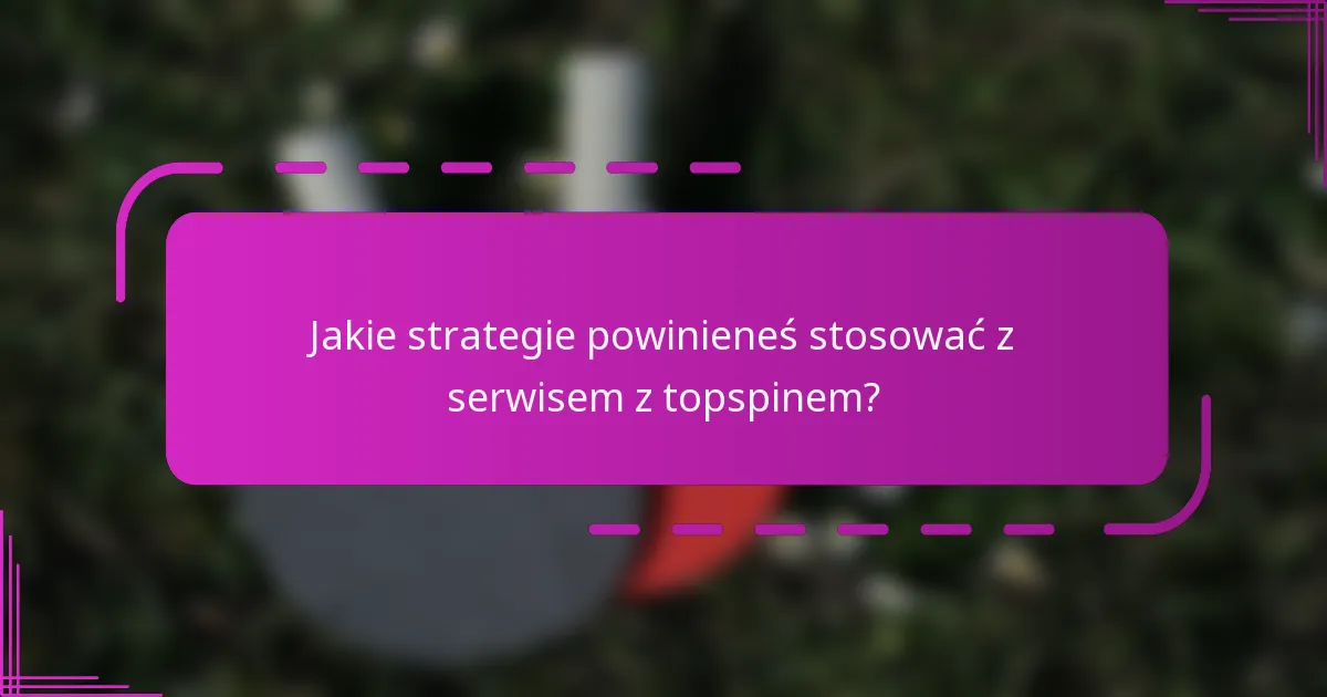 Jakie strategie powinieneś stosować z serwisem z topspinem?