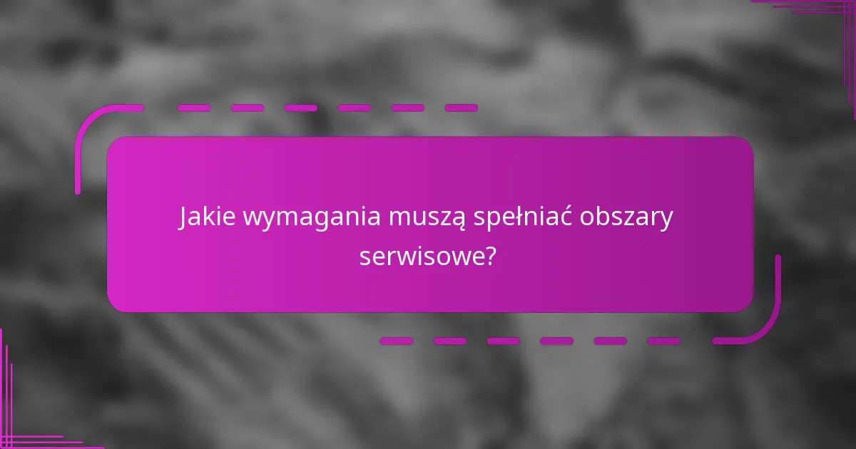 Jakie wymagania muszą spełniać obszary serwisowe?