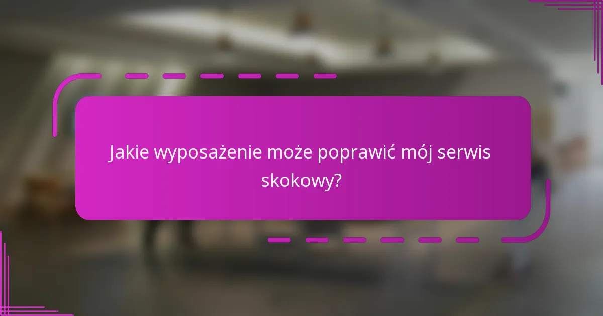 Jakie wyposażenie może poprawić mój serwis skokowy?