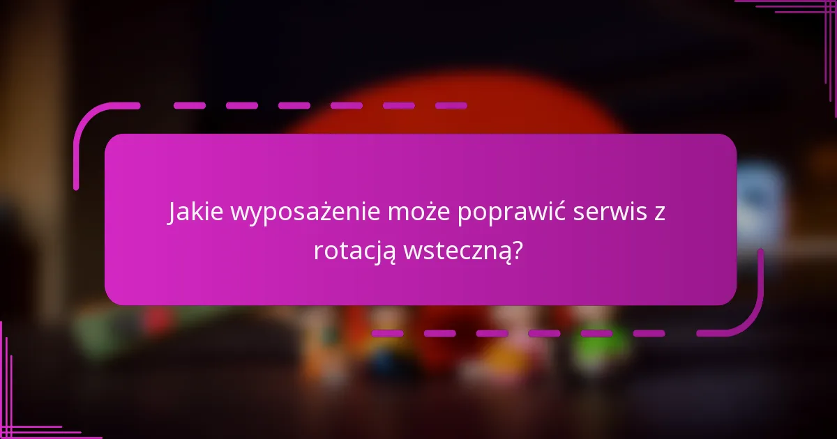 Jakie wyposażenie może poprawić serwis z rotacją wsteczną?