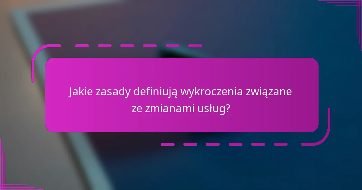 Jakie zasady definiują wykroczenia związane ze zmianami usług?
