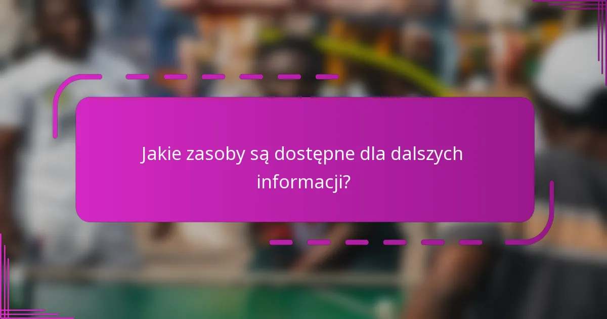 Jakie zasoby są dostępne dla dalszych informacji?