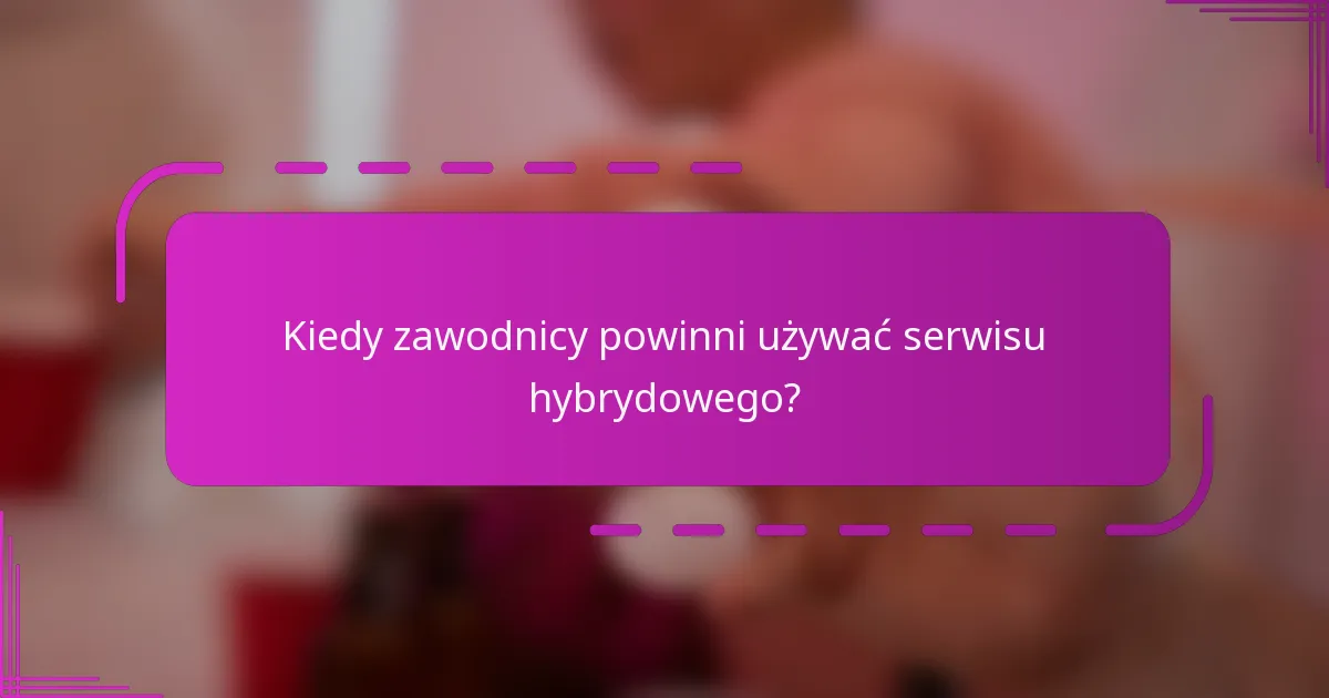 Kiedy zawodnicy powinni używać serwisu hybrydowego?